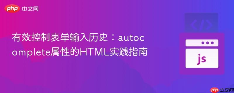 有效控制表单输入历史：autocomplete属性的HTML实践指南
