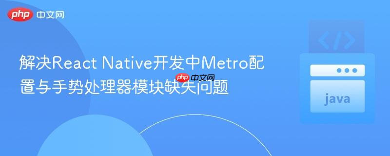 解决React Native开发中Metro配置与手势处理器模块缺失问题