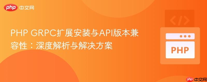 PHP GRPC擴(kuò)展安裝與API版本兼容性：深度解析與解決方案