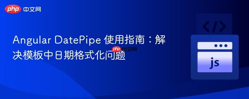 Angular DatePipe 使用指南:解决模板中日期格式化问题
