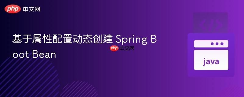 基于属性配置动态创建 spring boot bean