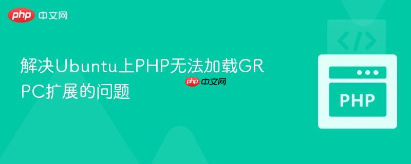 解决Ubuntu上PHP无法加载GRPC扩展的问题