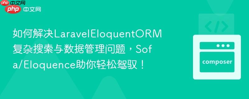 如何解决LaravelEloquentORM复杂搜索与数据管理问题，Sofa/Eloquence助你轻松驾驭！