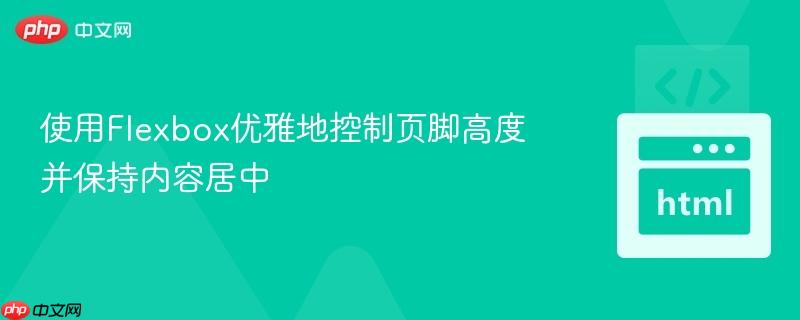 使用Flexbox优雅地控制页脚高度并保持内容居中
