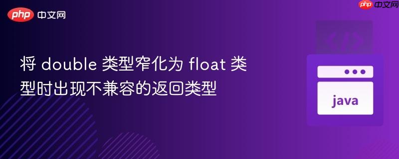 将 double 类型窄化为 float 类型时出现不兼容的返回类型