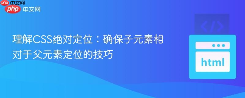 理解CSS绝对定位:确保子元素相对于父元素定位的技巧