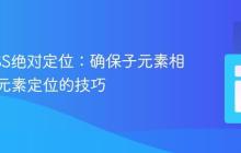 理解CSS绝对定位：确保子元素相对于父元素定位的技巧