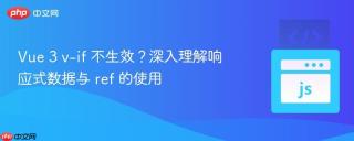 Vue 3 v-if 不生效？深入理解响应式数据与 ref 的使用