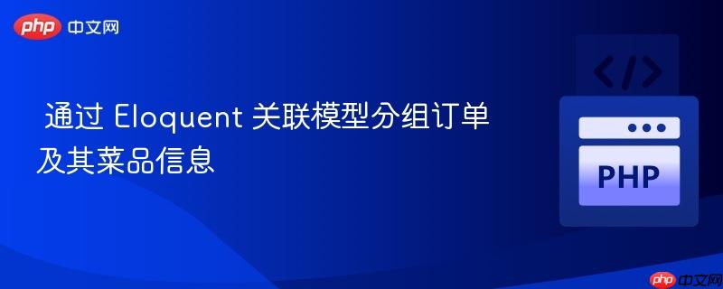 通过 Eloquent 关联模型分组订单及其菜品信息