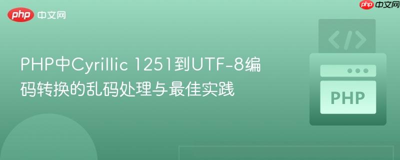 PHP中Cyrillic 1251到UTF-8编码转换的乱码处理与最佳实践