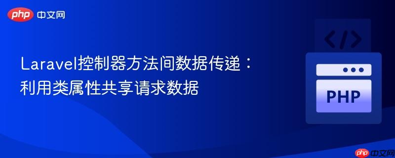 Laravel控制器方法间数据传递：利用类属性共享请求数据