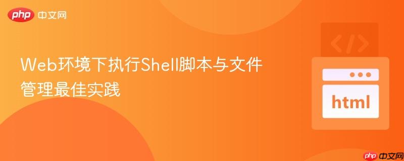 Web环境下执行Shell脚本与文件管理最佳实践