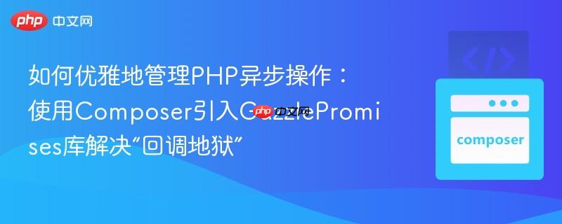 如何优雅地管理PHP异步操作：使用Composer引入GuzzlePromises库解决“回调地狱”