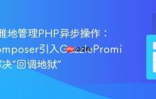 如何优雅地管理PHP异步操作：使用Composer引入GuzzlePromises库解决“回调地狱”