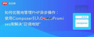 如何优雅地管理PHP异步操作：使用Composer引入GuzzlePromises库解决“回调地狱”