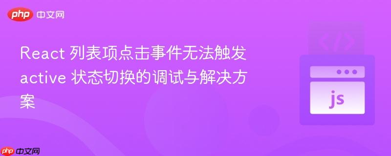 React 列表项点击事件无法触发 active 状态切换的调试与解决方案