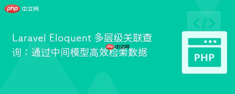 Laravel Eloquent 多层级关联查询:通过中间模型高效检索数据