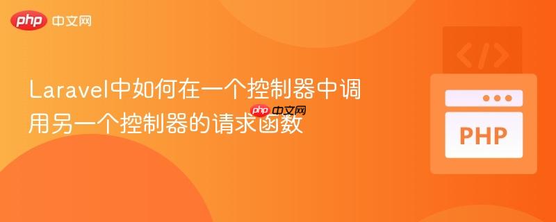 laravel中如何在一个控制器中调用另一个控制器的请求函数