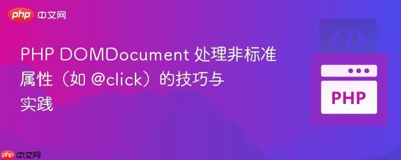 PHP DOMDocument 处理非标准属性（如 @click）的技巧与实践
