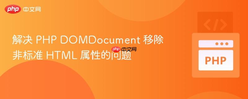 解决 PHP DOMDocument 移除非标准 HTML 属性的问题
