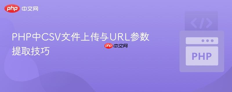 PHP中CSV文件上传与URL参数提取技巧