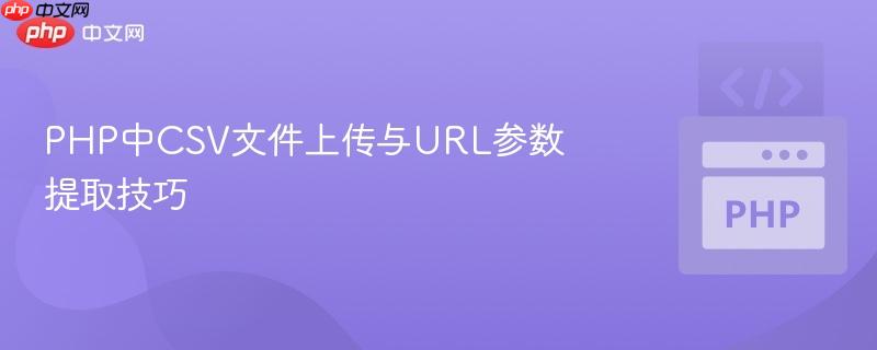 php中csv文件上传与url参数提取技巧