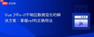 Vue 3中v-if不响应数据变化的解决方案：掌握ref的正确用法