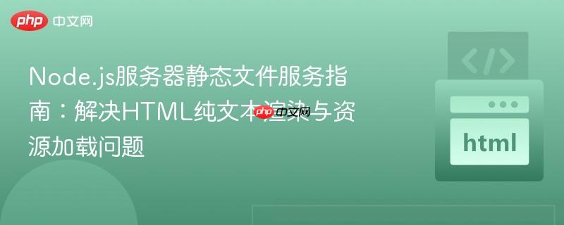 Node.js服务器静态文件服务指南：解决HTML纯文本渲染与资源加载问题