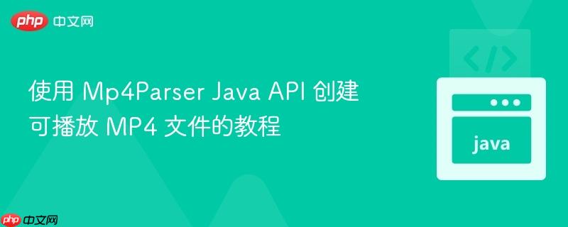 使用 Mp4Parser Java API 创建可播放 MP4 文件的教程
