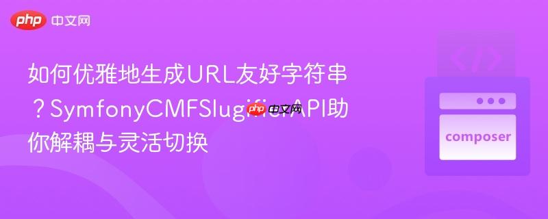 如何优雅地生成URL友好字符串？SymfonyCMFSlugifierAPI助你解耦与灵活切换