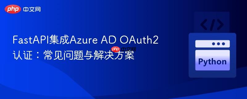 fastapi集成azure ad oauth2认证:常见问题与解决方案