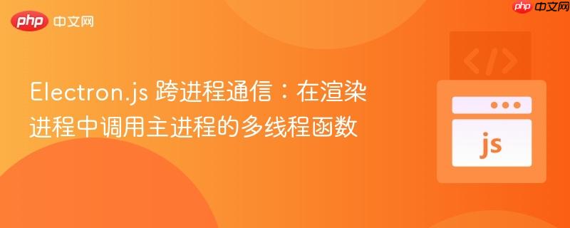 Electron.js 跨进程通信：在渲染进程中调用主进程的多线程函数