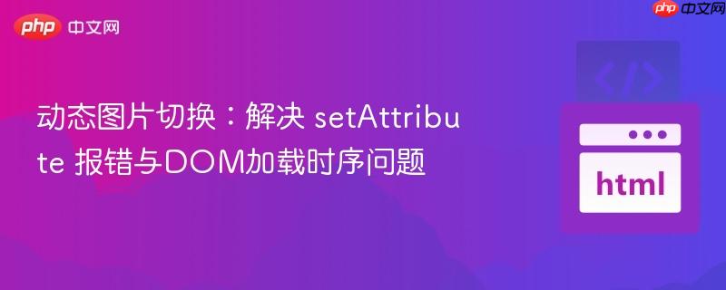 动态图片切换：解决 setAttribute 报错与DOM加载时序问题