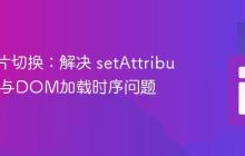 动态图片切换：解决 setAttribute 报错与DOM加载时序问题