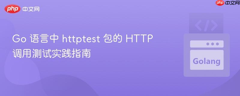 Go 语言中 httptest 包的 HTTP 调用测试实践指南
