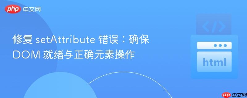 修复 setAttribute 错误:确保 DOM 就绪与正确元素操作