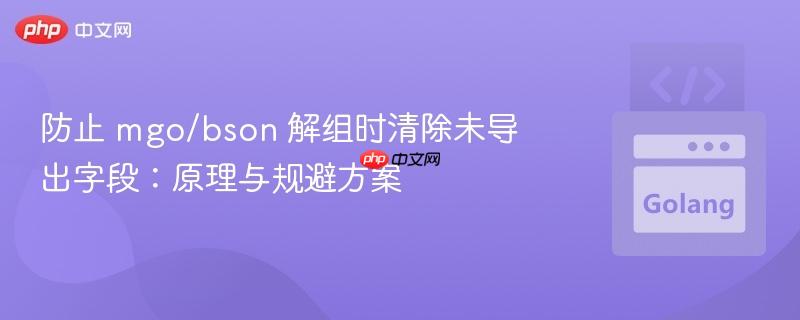 防止 mgo/bson 解组时清除未导出字段:原理与规避方案