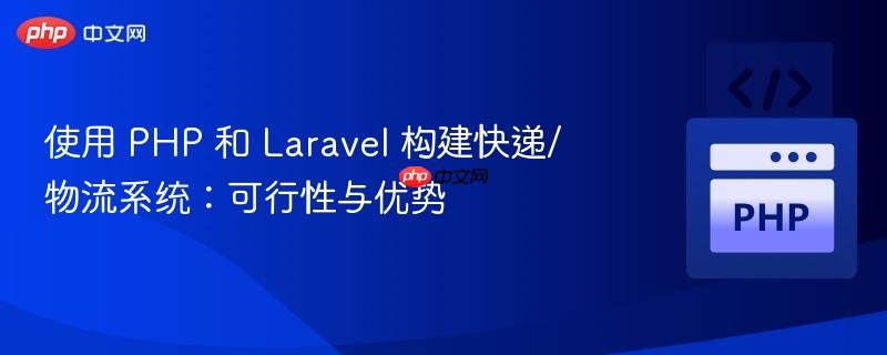 使用 php 和 laravel 构建快递/物流系统：可行性与优势