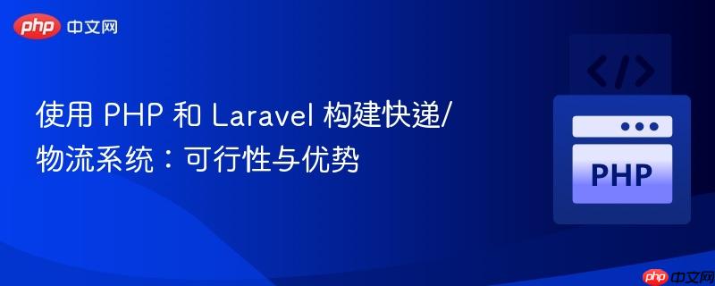 使用 PHP 和 Laravel 构建快递/物流系统：可行性与优势