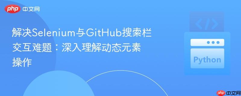 解决selenium与github搜索栏交互难题:深入理解动态元素操作