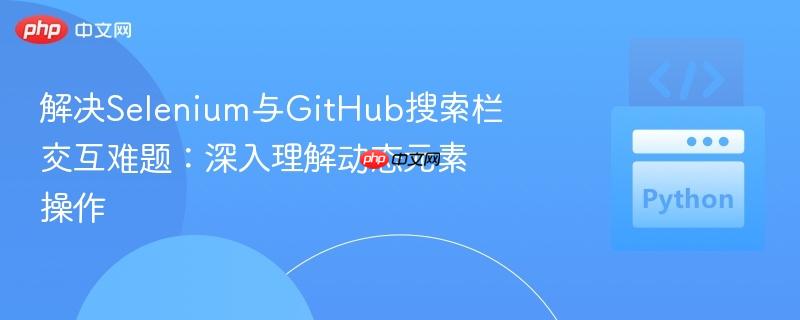 解决Selenium与GitHub搜索栏交互难题：深入理解动态元素操作