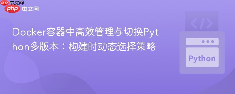 Docker容器中高效管理与切换Python多版本：构建时动态选择策略
