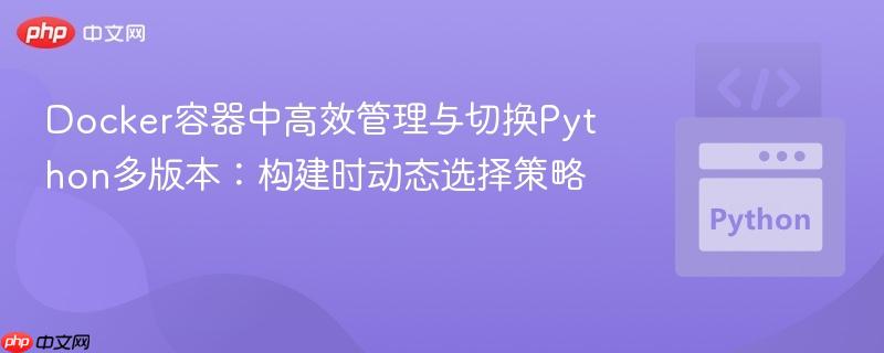 Docker容器中高效管理与切换Python多版本：构建时动态选择策略
