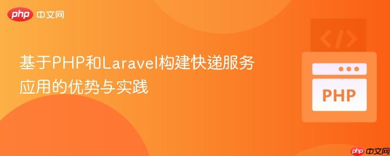基于PHP和Laravel构建快递服务应用的优势与实践