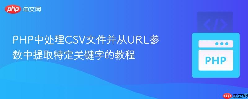 PHP中处理CSV文件并从URL参数中提取特定关键字的教程