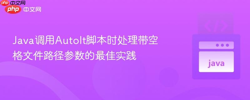 Java调用AutoIt脚本时处理带空格文件路径参数的最佳实践
