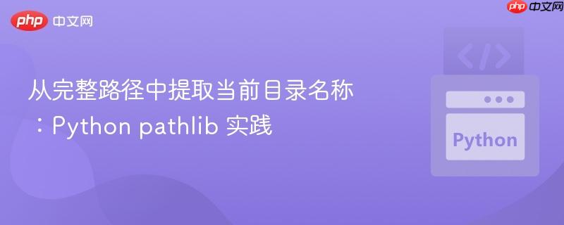 从完整路径中提取当前目录名称：Python pathlib 实践
