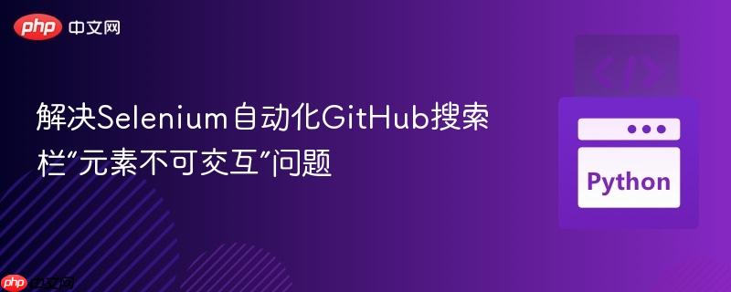 解决Selenium自动化GitHub搜索栏“元素不可交互”问题