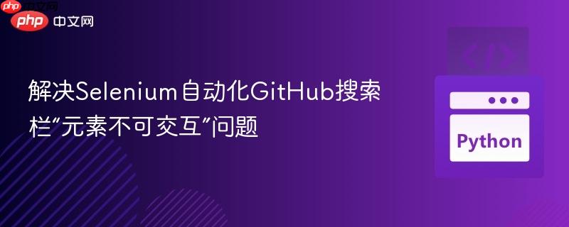解决selenium自动化github搜索栏“元素不可交互”问题