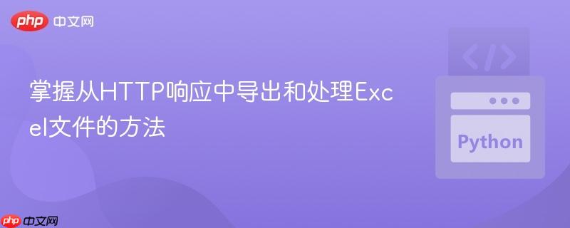 掌握从HTTP响应中导出和处理Excel文件的方法